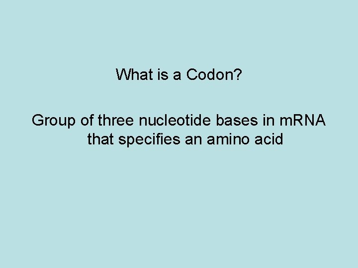 What is a Codon? Group of three nucleotide bases in m. RNA that specifies