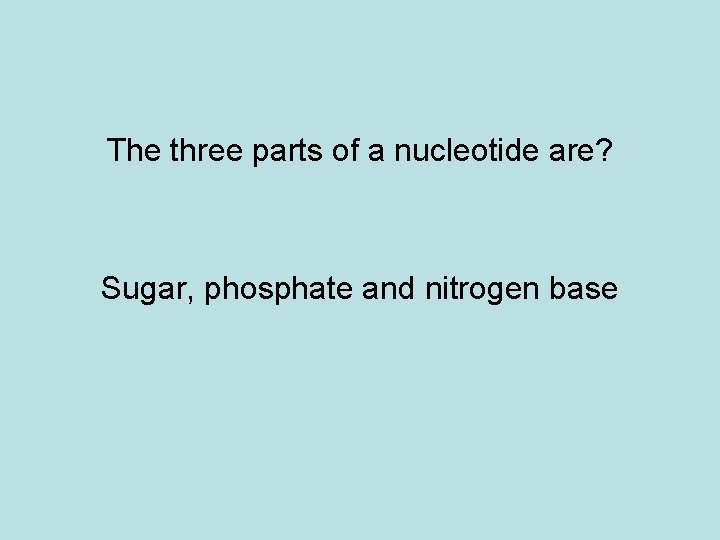 The three parts of a nucleotide are? Sugar, phosphate and nitrogen base 