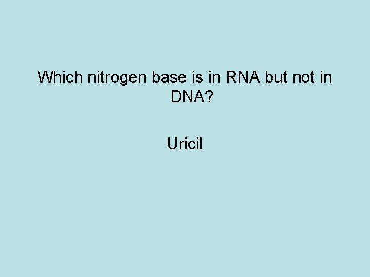 Which nitrogen base is in RNA but not in DNA? Uricil 