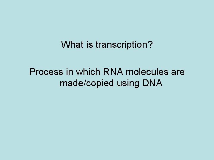What is transcription? Process in which RNA molecules are made/copied using DNA 