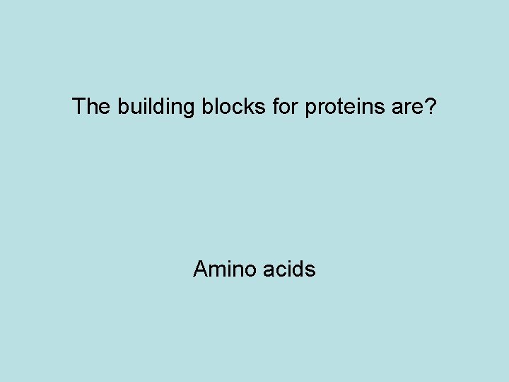 The building blocks for proteins are? Amino acids 