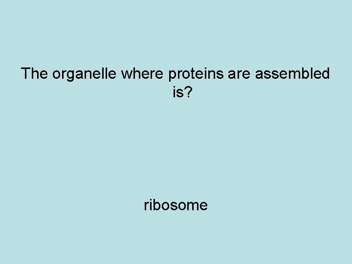 The organelle where proteins are assembled is? ribosome 