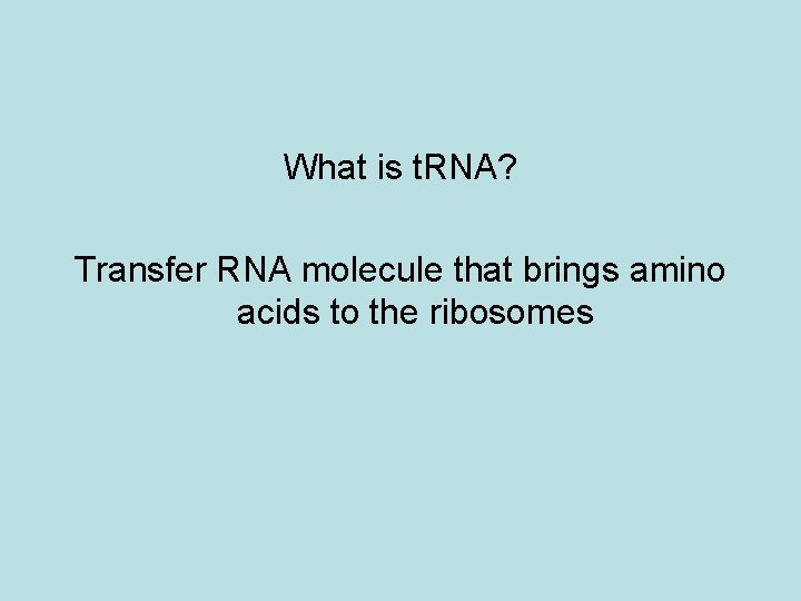 What is t. RNA? Transfer RNA molecule that brings amino acids to the ribosomes