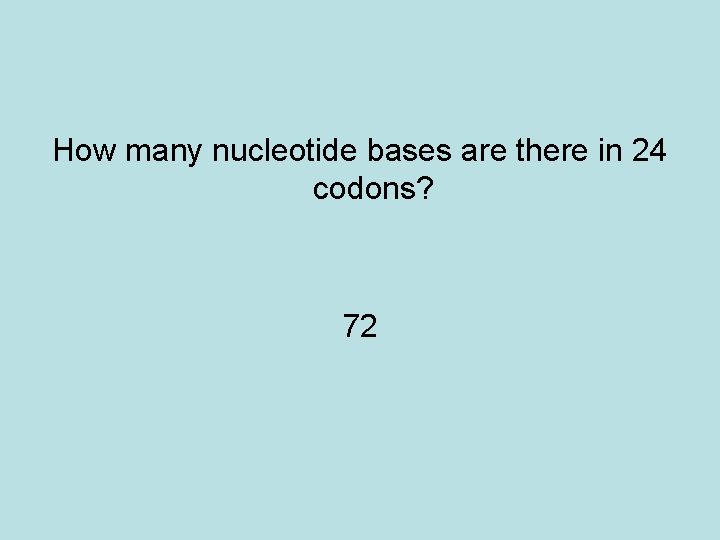How many nucleotide bases are there in 24 codons? 72 