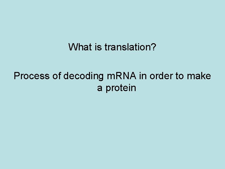 What is translation? Process of decoding m. RNA in order to make a protein