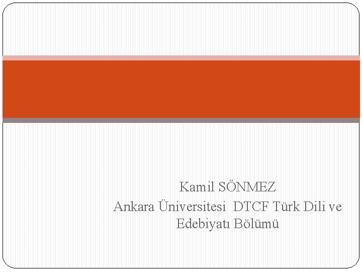 Kamil SÖNMEZ Ankara Üniversitesi DTCF Türk Dili ve Edebiyatı Bölümü 