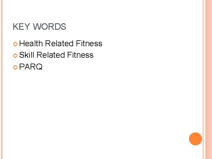 KEY WORDS Health Related Fitness Skill Related Fitness PARQ 