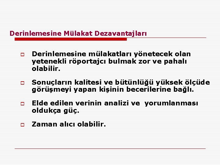 Derinlemesine Mülakat Dezavantajları o o Derinlemesine mülakatları yönetecek olan yetenekli röportajcı bulmak zor ve