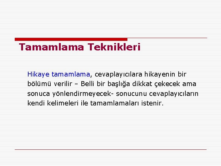 Tamamlama Teknikleri Hikaye tamamlama, cevaplayıcılara hikayenin bir bölümü verilir – Belli bir başlığa dikkat