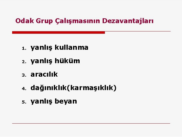 Odak Grup Çalışmasının Dezavantajları 1. yanlış kullanma 2. yanlış hüküm 3. aracılık 4. dağınıklık(karmaşıklık)