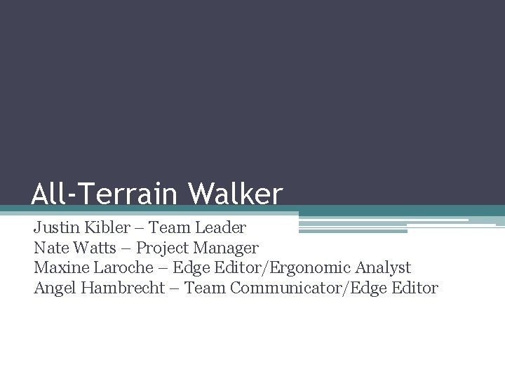 All-Terrain Walker Justin Kibler – Team Leader Nate Watts – Project Manager Maxine Laroche