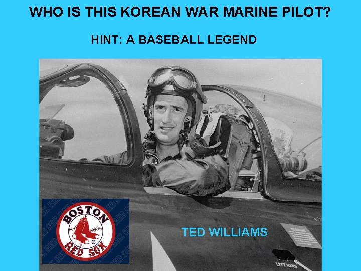 WHO IS THIS KOREAN WAR MARINE PILOT? HINT: A BASEBALL LEGEND TED WILLIAMS 