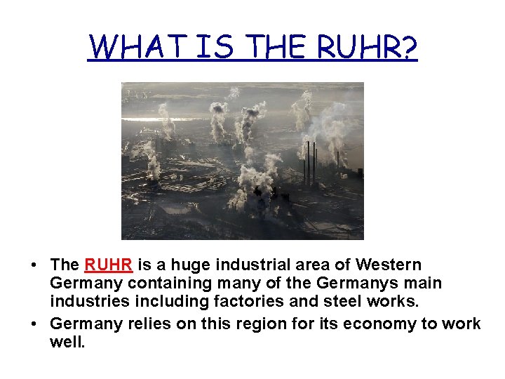 WHAT IS THE RUHR? • The RUHR is a huge industrial area of Western