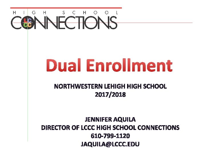 Dual Enrollment NORTHWESTERN LEHIGH SCHOOL 2017/2018 JENNIFER AQUILA DIRECTOR OF LCCC HIGH SCHOOL CONNECTIONS