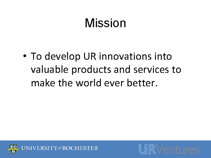 Mission • To develop UR innovations into valuable products and services to make the