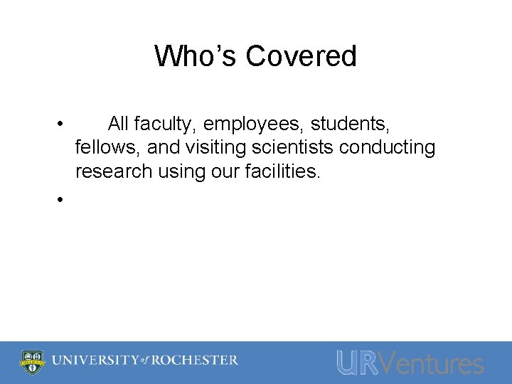 Who’s Covered • All faculty, employees, students, fellows, and visiting scientists conducting research using