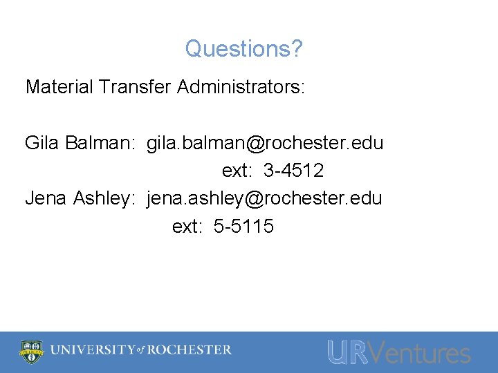 Questions? Material Transfer Administrators: Gila Balman: gila. balman@rochester. edu ext: 3 -4512 Jena Ashley: