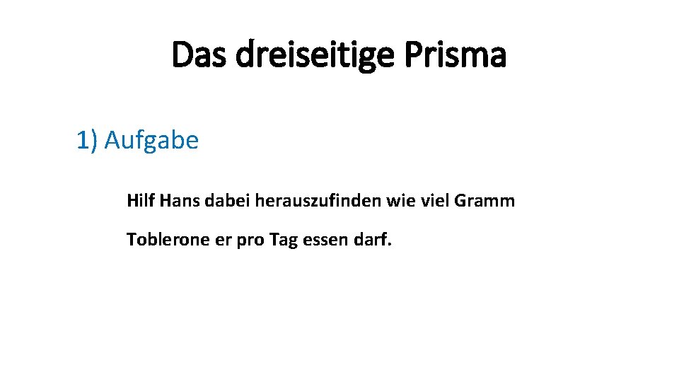 Das dreiseitige Prisma 1) Aufgabe Hilf Hans dabei herauszufinden wie viel Gramm Toblerone er