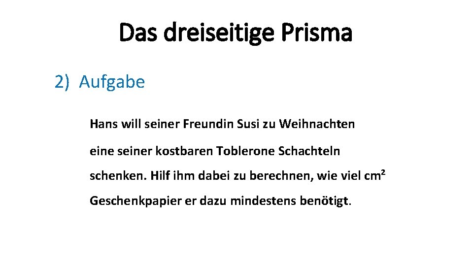 Das dreiseitige Prisma 2) Aufgabe Hans will seiner Freundin Susi zu Weihnachten eine seiner