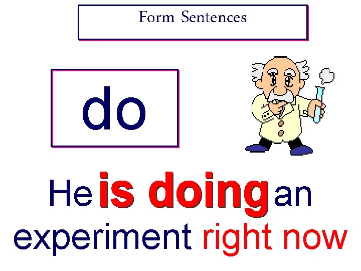 Form Sentences do He ----- an experiment right now 