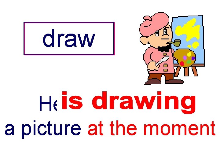 draw He -------a picture at the moment 