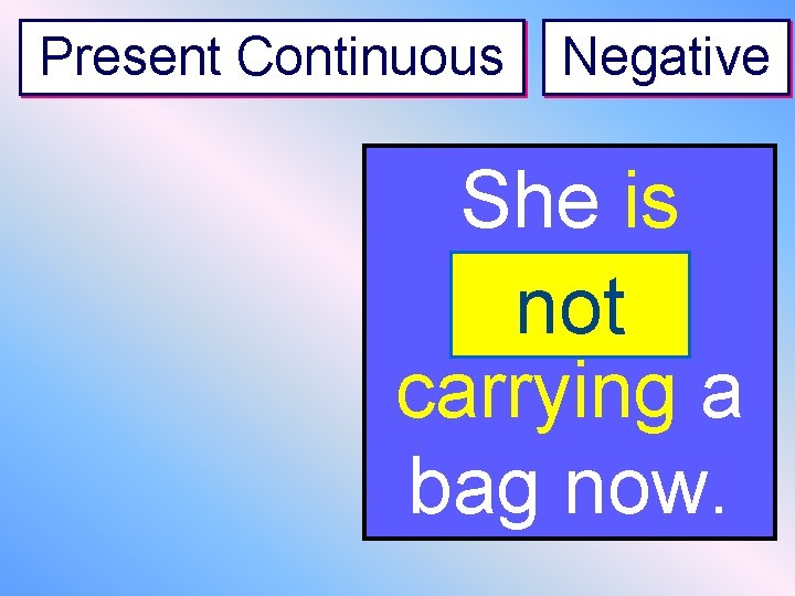 Present Continuous Negative She is ------not carrying a bag now. 