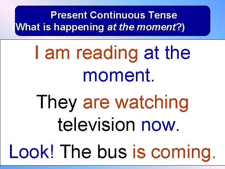 Present Continuous Tense (What is happening at the moment? ) I am reading at