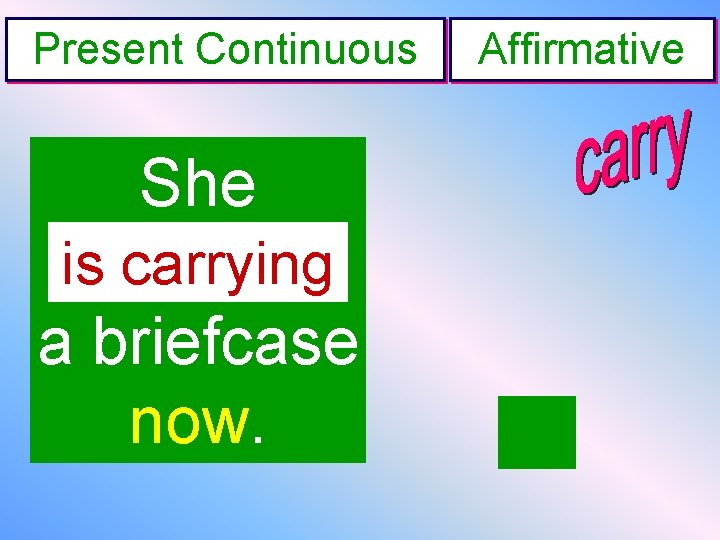 Present Continuous She is-----carrying a briefcase now. Affirmative 