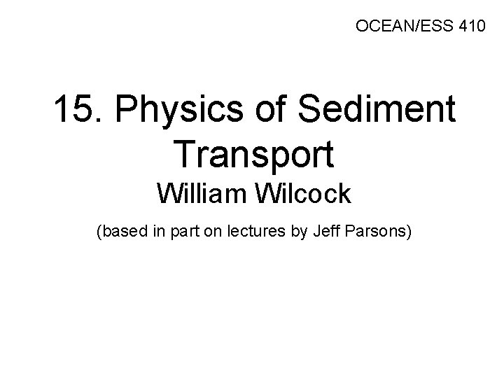 OCEAN/ESS 410 15. Physics of Sediment Transport William Wilcock (based in part on lectures