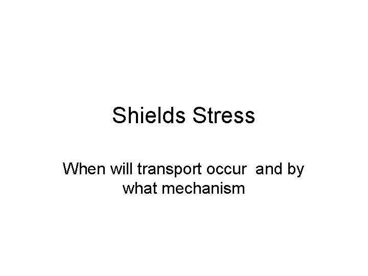 Shields Stress When will transport occur and by what mechanism 