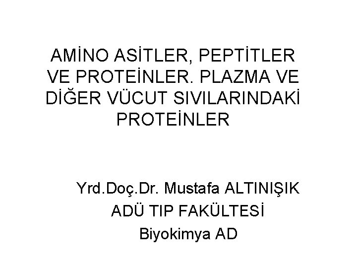 AMİNO ASİTLER, PEPTİTLER VE PROTEİNLER. PLAZMA VE DİĞER VÜCUT SIVILARINDAKİ PROTEİNLER Yrd. Doç. Dr.