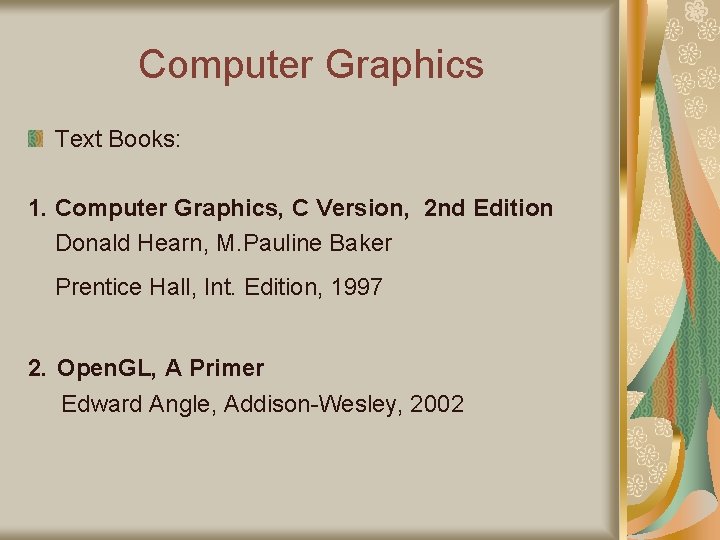 Computer Graphics Text Books: 1. Computer Graphics, C Version, 2 nd Edition Donald Hearn,