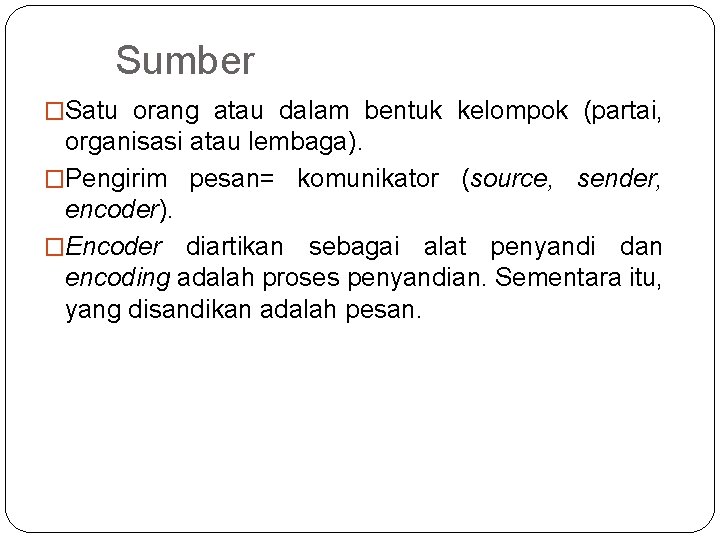 Sumber �Satu orang atau dalam bentuk kelompok (partai, organisasi atau lembaga). �Pengirim pesan= komunikator Sumber �Satu orang atau dalam bentuk kelompok (partai, organisasi atau lembaga). �Pengirim pesan= komunikator
