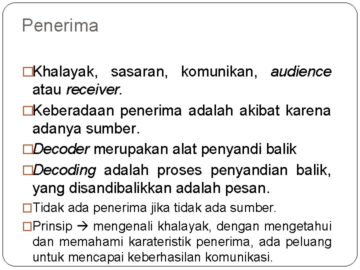 Penerima �Khalayak, sasaran, komunikan, audience atau receiver. �Keberadaan penerima adalah akibat karena adanya sumber.