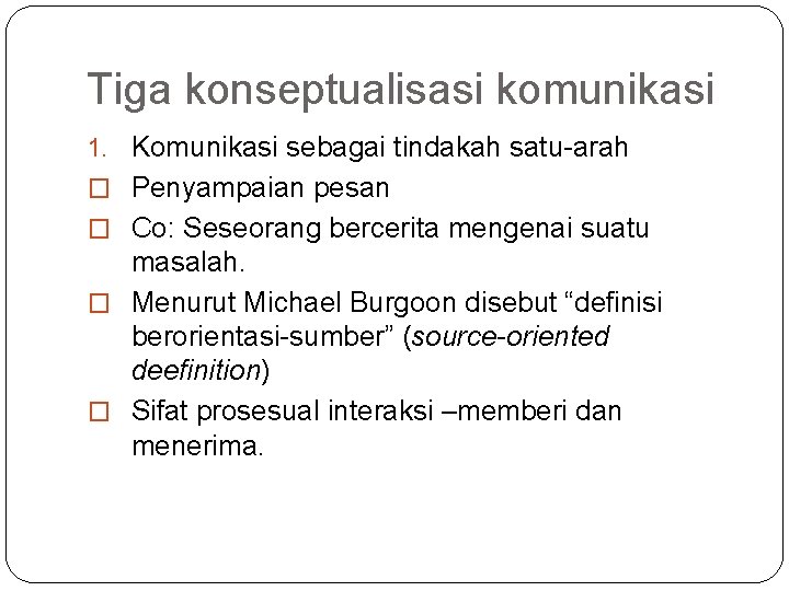 Tiga konseptualisasi komunikasi 1. Komunikasi sebagai tindakah satu-arah � Penyampaian pesan � Co: Seseorang