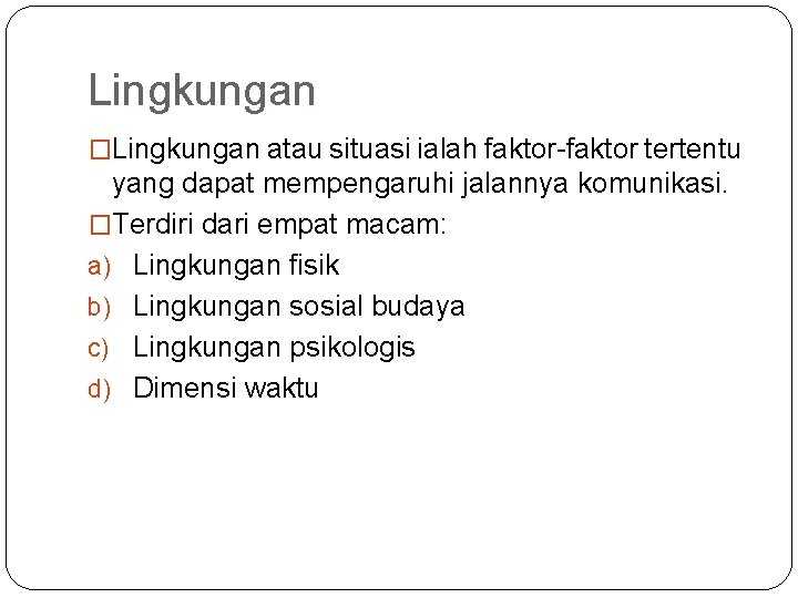 Lingkungan �Lingkungan atau situasi ialah faktor-faktor tertentu yang dapat mempengaruhi jalannya komunikasi. �Terdiri dari