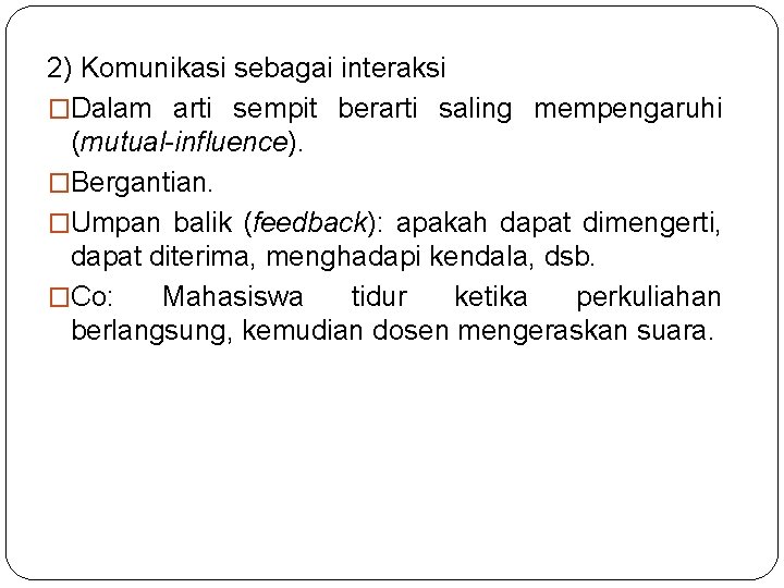 2) Komunikasi sebagai interaksi �Dalam arti sempit berarti saling mempengaruhi (mutual-influence). �Bergantian. �Umpan balik