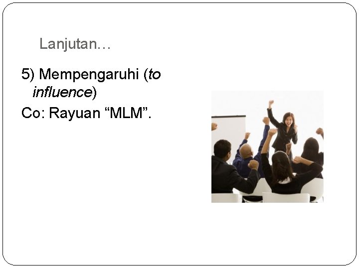 Lanjutan… 5) Mempengaruhi (to influence) Co: Rayuan “MLM”. Lanjutan… 5) Mempengaruhi (to influence) Co: Rayuan “MLM”.