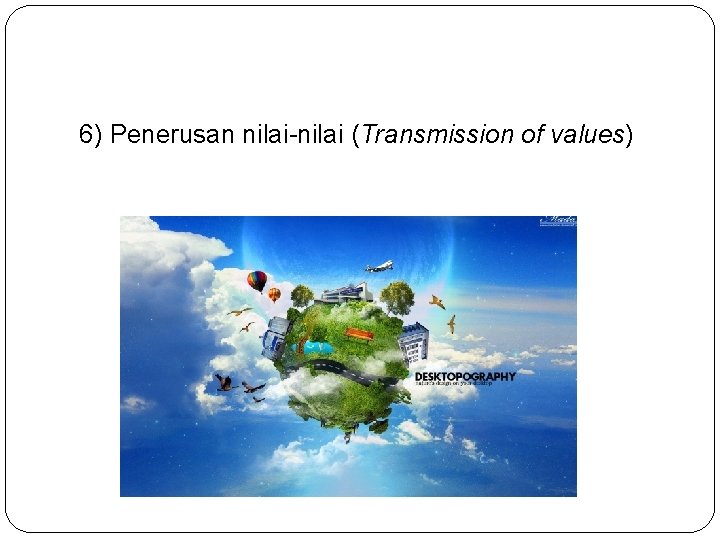 6) Penerusan nilai-nilai (Transmission of values) 