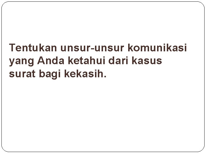 Tentukan unsur-unsur komunikasi yang Anda ketahui dari kasus surat bagi kekasih. 