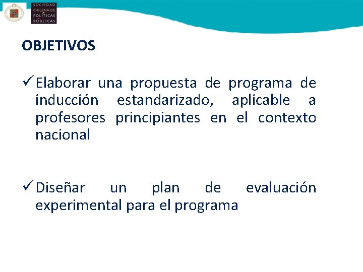 OBJETIVOS ü Elaborar una propuesta de programa de inducción estandarizado, aplicable a profesores principiantes