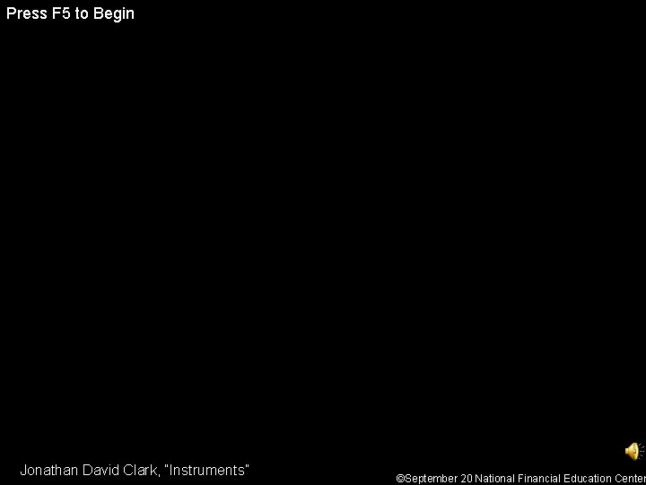 Press F 5 to Begin Jonathan David Clark, “Instruments” ©September 20 National Financial Education