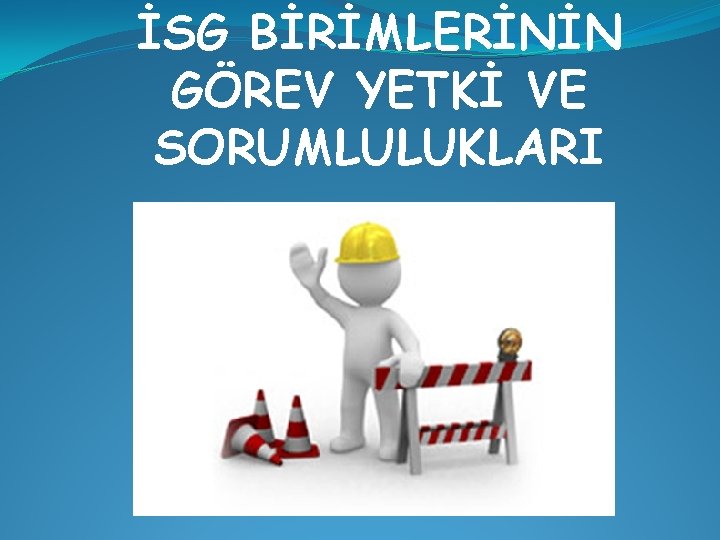 İSG BİRİMLERİNİN GÖREV YETKİ VE SORUMLULUKLARI 