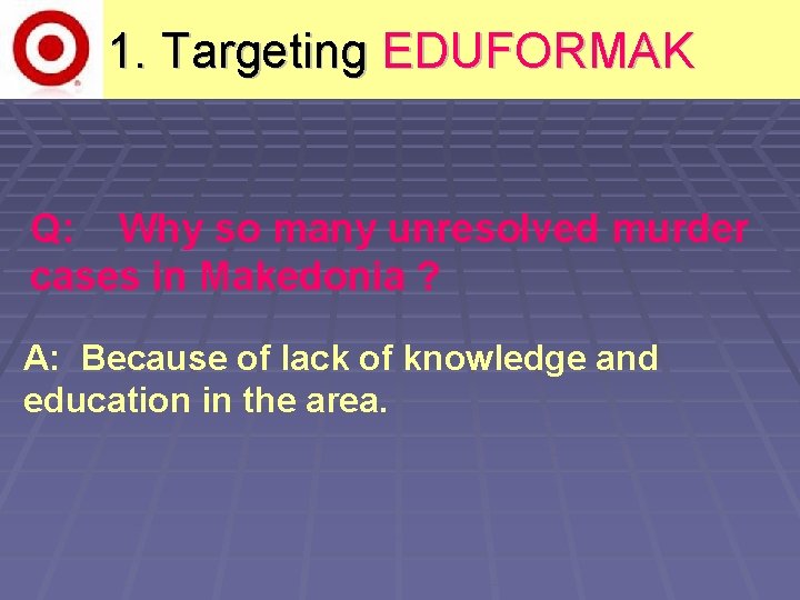 1. Targeting EDUFORMAK Q: Why so many unresolved murder cases in Makedonia ? A: