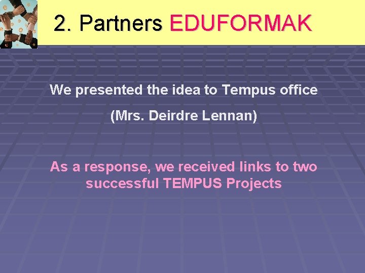 2. Partners EDUFORMAK We presented the idea to Tempus office (Mrs. Deirdre Lennan) As