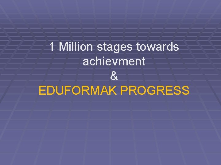 1 Million stages towards achievment & EDUFORMAK PROGRESS 