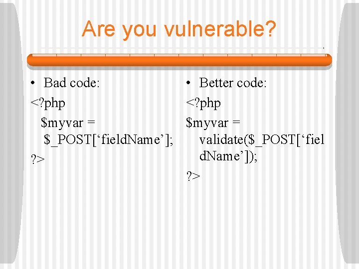 Are you vulnerable? • Bad code: • Better code: <? php $myvar = $_POST[‘field.