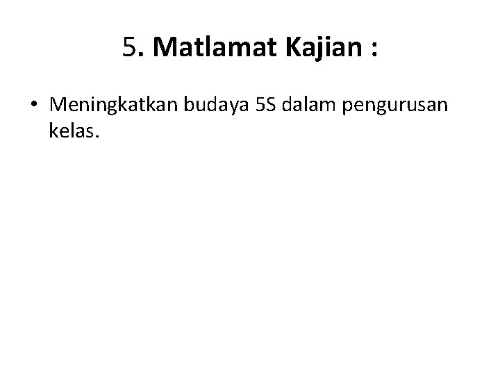 5. Matlamat Kajian : • Meningkatkan budaya 5 S dalam pengurusan kelas. 