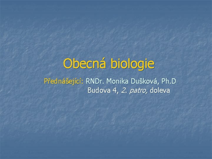 Obecná biologie Přednášející: RNDr. Monika Dušková, Ph. D Budova 4, 2. patro, doleva 
