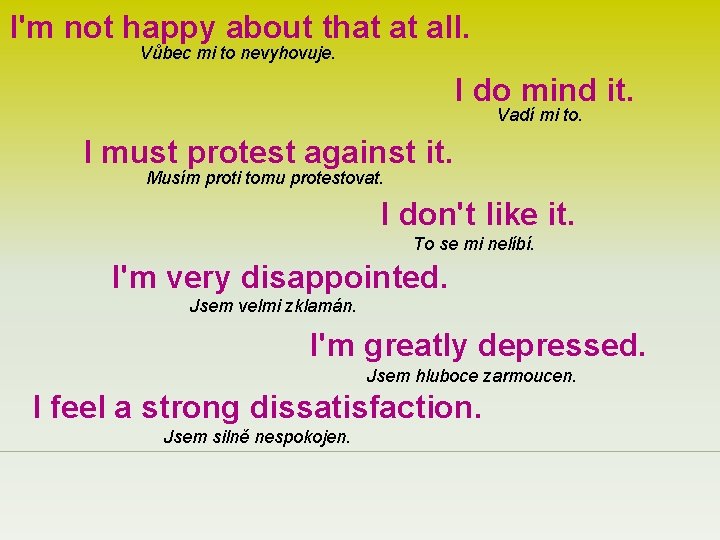 I'm not happy about that at all. Vůbec mi to nevyhovuje. I do mind